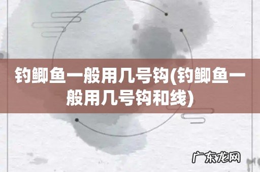 钓鲫鱼一般用几号钩和线 钓鲫鱼一般用几号钩