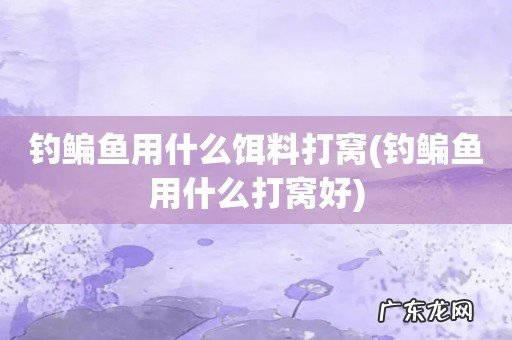钓鳊鱼用什么打窝好 钓鳊鱼用什么饵料打窝