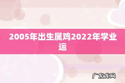 2005年出生属鸡2022年学业运