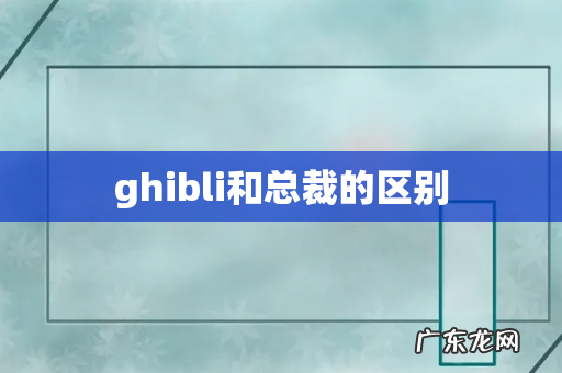 ghibli和总裁的区别