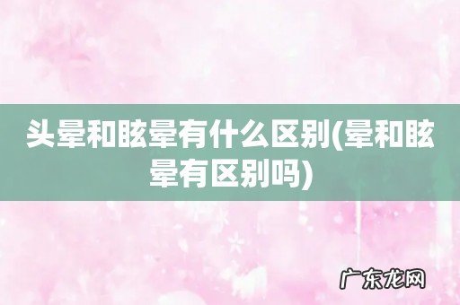 晕和眩晕有区别吗 头晕和眩晕有什么区别