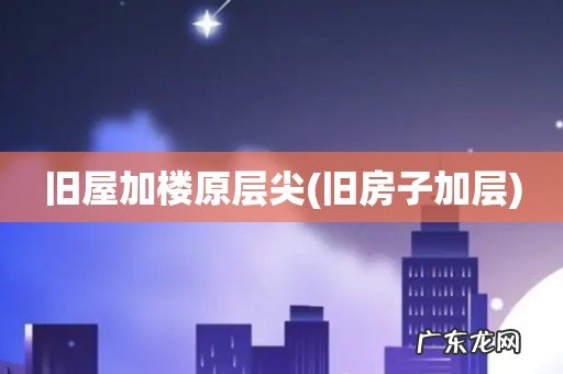 旧房子加层 旧屋加楼原层尖
