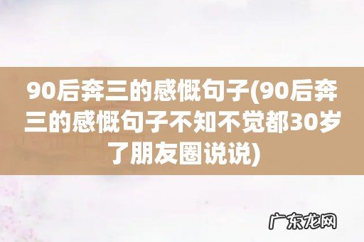 90后奔三的感慨句子不知不觉都30岁了朋友圈说说 90后奔三的感慨句子