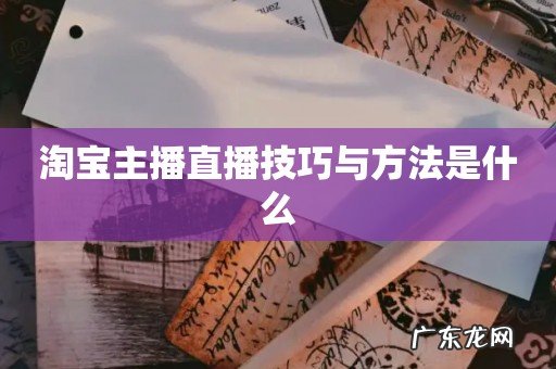 淘宝主播直播技巧与方法是什么