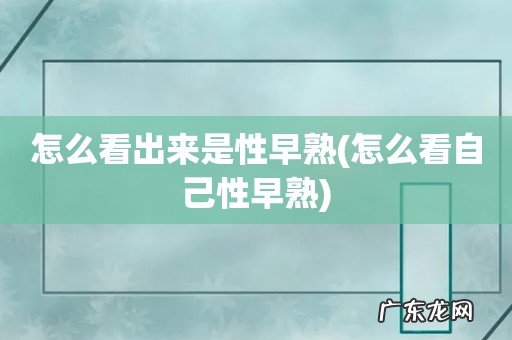 怎么看自己性早熟 怎么看出来是性早熟