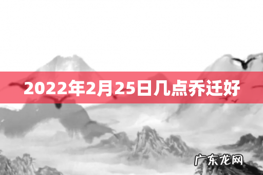 2022年2月25日几点乔迁好