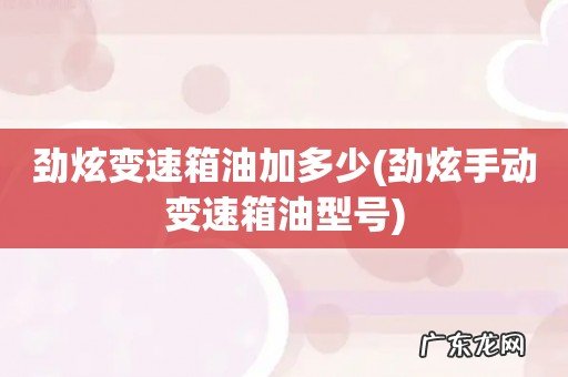 劲炫手动变速箱油型号 劲炫变速箱油加多少