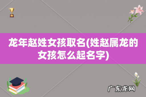 姓赵属龙的女孩怎么起名字 龙年赵姓女孩取名