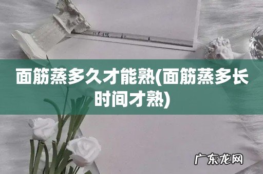面筋蒸多长时间才熟 面筋蒸多久才能熟