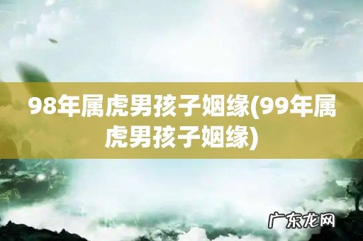 99年属虎男孩子姻缘 98年属虎男孩子姻缘