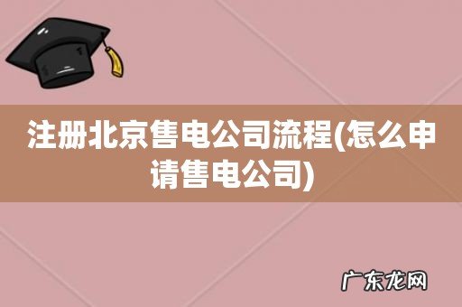怎么申请售电公司 注册北京售电公司流程