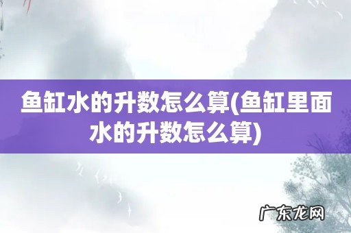 鱼缸里面水的升数怎么算 鱼缸水的升数怎么算