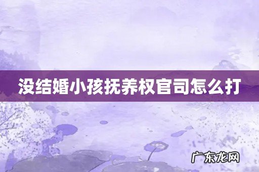 没结婚小孩抚养权官司怎么打