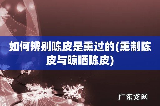 熏制陈皮与晾晒陈皮 如何辨别陈皮是熏过的