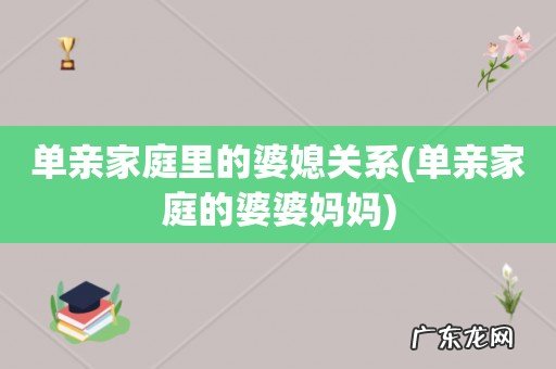 单亲家庭的婆婆妈妈 单亲家庭里的婆媳关系