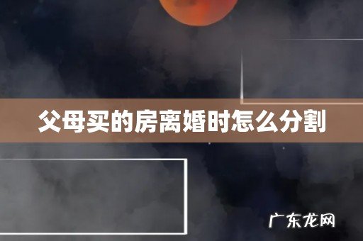 父母买的房离婚时怎么分割