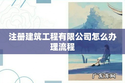注册建筑工程有限公司怎么办理流程