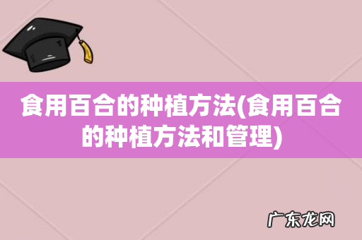 食用百合的种植方法和管理 食用百合的种植方法