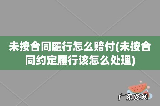 未按合同约定履行该怎么处理 未按合同履行怎么赔付