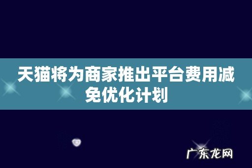 天猫将为商家推出平台费用减免优化计划