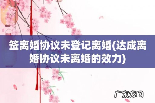 达成离婚协议未离婚的效力 签离婚协议未登记离婚