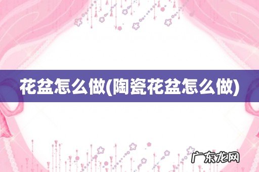 陶瓷花盆怎么做 花盆怎么做