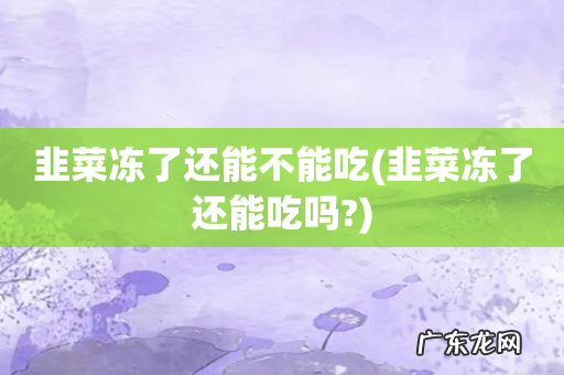 韭菜冻了还能吃吗? 韭菜冻了还能不能吃