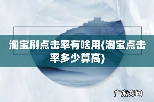 淘宝点击率多少算高 淘宝刷点击率有啥用