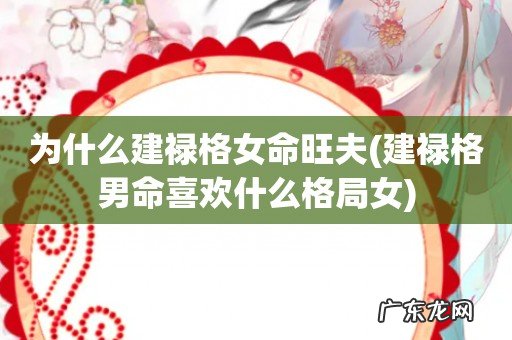 建禄格男命喜欢什么格局女 为什么建禄格女命旺夫