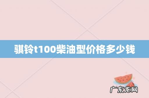 骐铃t100柴油型价格多少钱