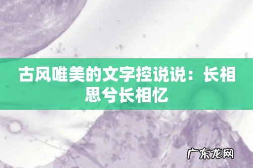 古风唯美的文字控说说：长相思兮长相忆