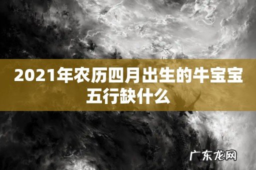 2021年农历四月出生的牛宝宝五行缺什么