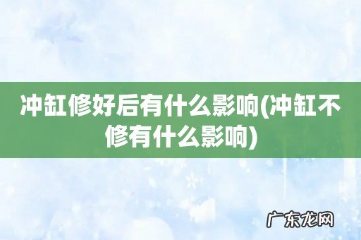 冲缸不修有什么影响 冲缸修好后有什么影响