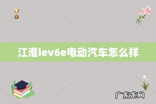 江淮iev6e电动汽车怎么样