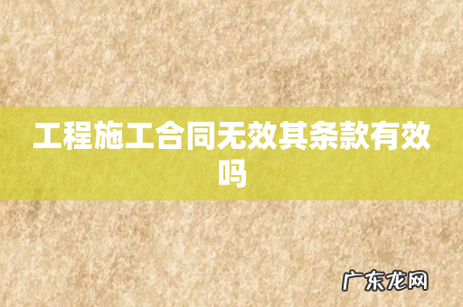 工程施工合同无效其条款有效吗
