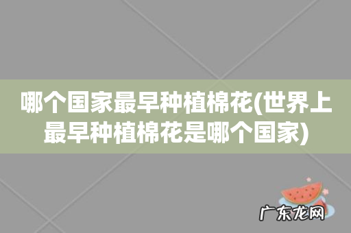 世界上最早种植棉花是哪个国家 哪个国家最早种植棉花