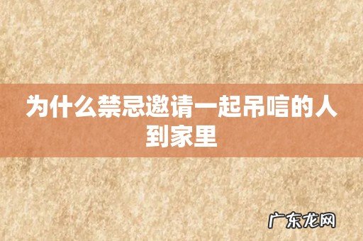 为什么禁忌邀请一起吊唁的人到家里