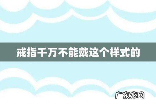 戒指千万不能戴这个样式的