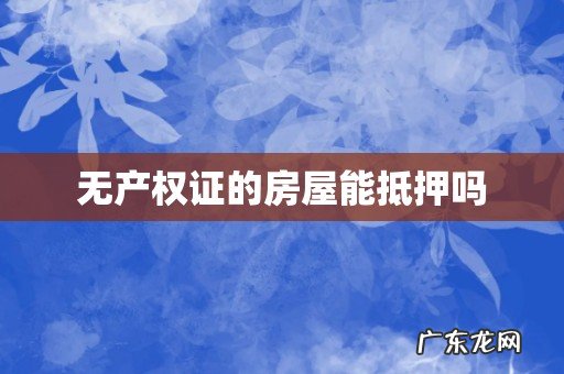 无产权证的房屋能抵押吗