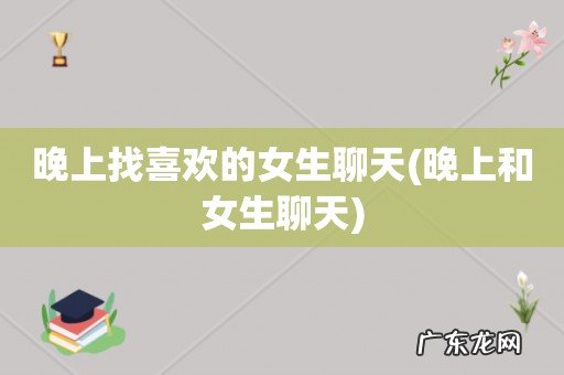 晚上和女生聊天 晚上找喜欢的女生聊天