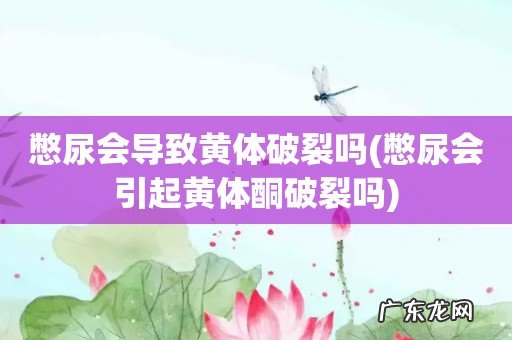 憋尿会引起黄体酮破裂吗 憋尿会导致黄体破裂吗