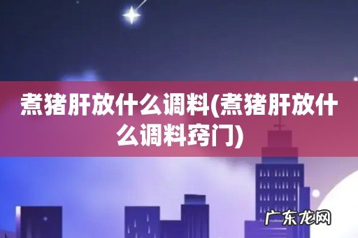煮猪肝放什么调料窍门 煮猪肝放什么调料