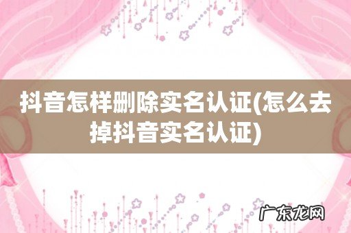 怎么去掉抖音实名认证 抖音怎样删除实名认证