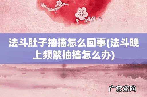 法斗晚上频繁抽搐怎么办 法斗肚子抽搐怎么回事