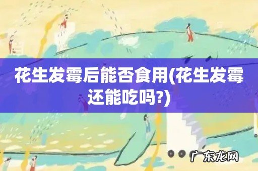 花生发霉还能吃吗? 花生发霉后能否食用