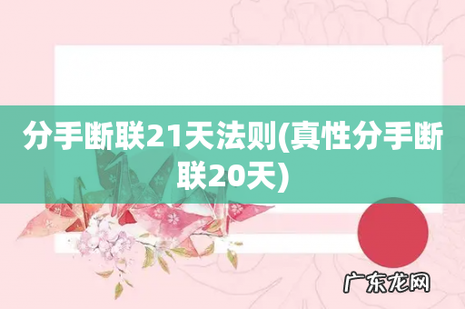 真性分手断联20天 分手断联21天法则