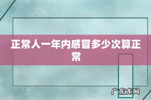 正常人一年内感冒多少次算正常