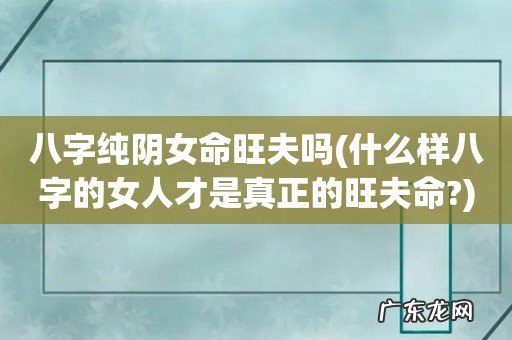什么样八字的女人才是真正的旺夫命? 八字纯阴女命旺夫吗