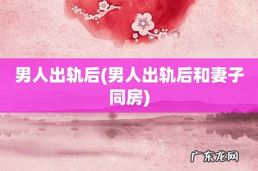男人出轨后和妻子同房 男人出轨后