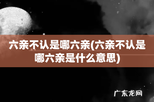 六亲不认是哪六亲是什么意思 六亲不认是哪六亲